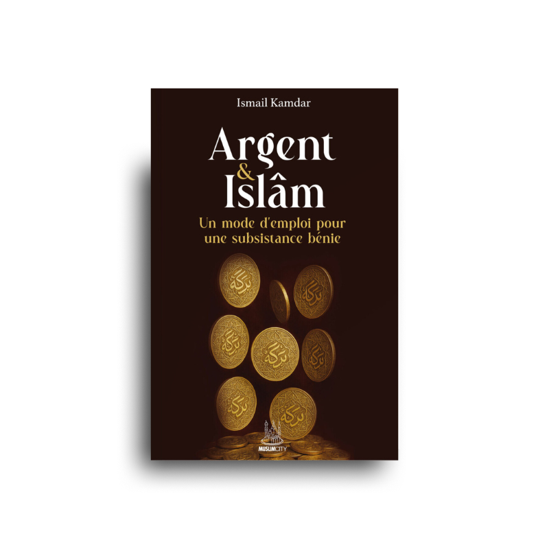 Argent & Islam – Un Mode D’Emploi Pour Une Subsistance Bénie  – Ismail Kamdar – Muslim City - Librairie Al Minhaj