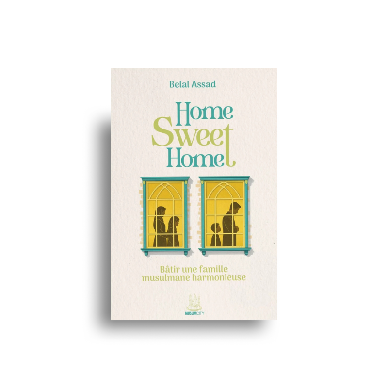 Home, Sweet Home – Bâtir Une Famille Musulmane Harmonieuse – Belal Assad – MuslimCity - Librairie Al Minhaj