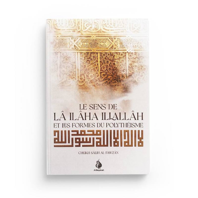 Le sens de lâ ilâha illallâh et les formes du polythéisme - Cheikh Salih al-Fawzan - Al Bayyinah - Librairie Al Minhaj