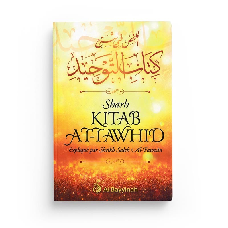 Sharh Kitâb At-Tawhîd - Résumé de l'explication du livre du Monothéisme - Shaykh Al-Fawzân - Al Bayyinah - Librairie Al Minhaj