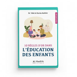 10 Règles d'Or dans l'Éducation des Enfants - Dr 'Abd Al-Karîm Bakkâr - Éditions Al-Hadîth - Librairie Al Minhaj