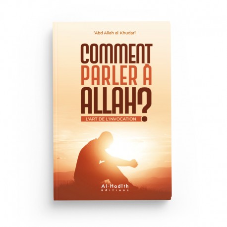 Comment Parler à Allah ? L'Art de l'Invocation - Abdullah Al-Khudarî - Éditions Al-Hadîth - Librairie Al Minhaj