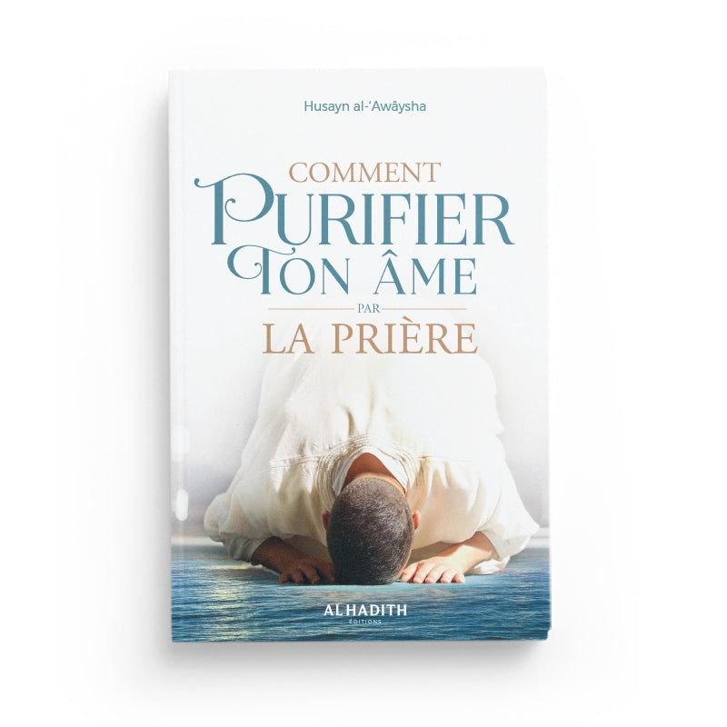 Comment Purifier Ton Âme par la Prière - Husayn Al-‘Awâysha - Éditions Al-Hadîth - Librairie Al Minhaj