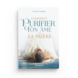 Comment Purifier Ton Âme par la Prière - Husayn Al-‘Awâysha - Éditions Al-Hadîth - Librairie Al Minhaj