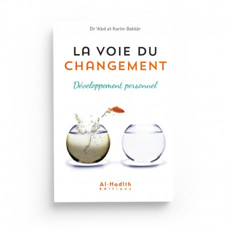 La Voie du Changement - Développement Personnel - Dr ‘Abd al-Karîm Bakkâr - Éditions Al-Hadith - Librairie Al Minhaj