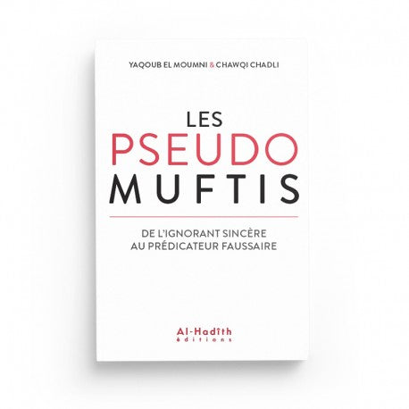 Les Pseudos Muftis – De l'Ignorant Sincère au Prédicateur Faussaire - Yaqoub El Moumni & Chawqi Chadli - Éditions Al-Hadîth - Librairie Al Minhaj
