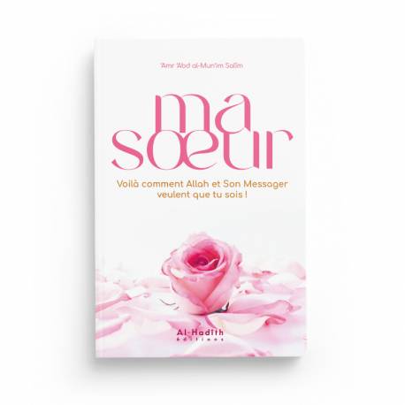 Ma Soeur, Voilà Comment Allah et Son Messager Veulent Que Tu Sois ! - ‘Amr ‘Abd Al-Mun‘im Salîm - Éditions Al-Hadîth - Librairie Al Minhaj