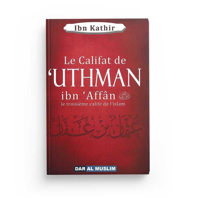 Le Califat de 'Uthman Ibn 'Affân Le Troisième Calife de l’Islam - Ibn Kathir - Éditions Dar Al Muslim - Librairie Al Minhaj