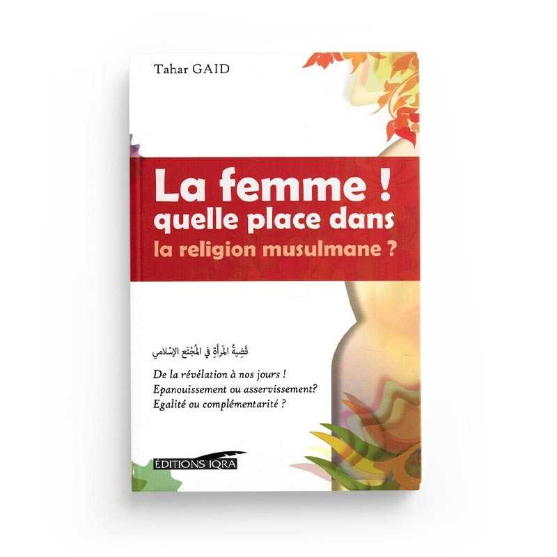 La Femme ! Quelle Place Dans La Religion Musulmane ? - Tahar Gaïd - Éditions Iqra - Librairie Al Minhaj