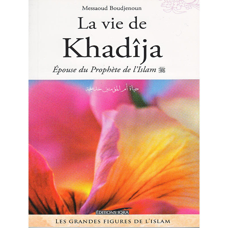 La Vie De Khadîja, Épouse Du Prophète De L'Islam (SWS) - Messaoud Boudjenoun - Éditions Iqra - Librairie Al Minhaj