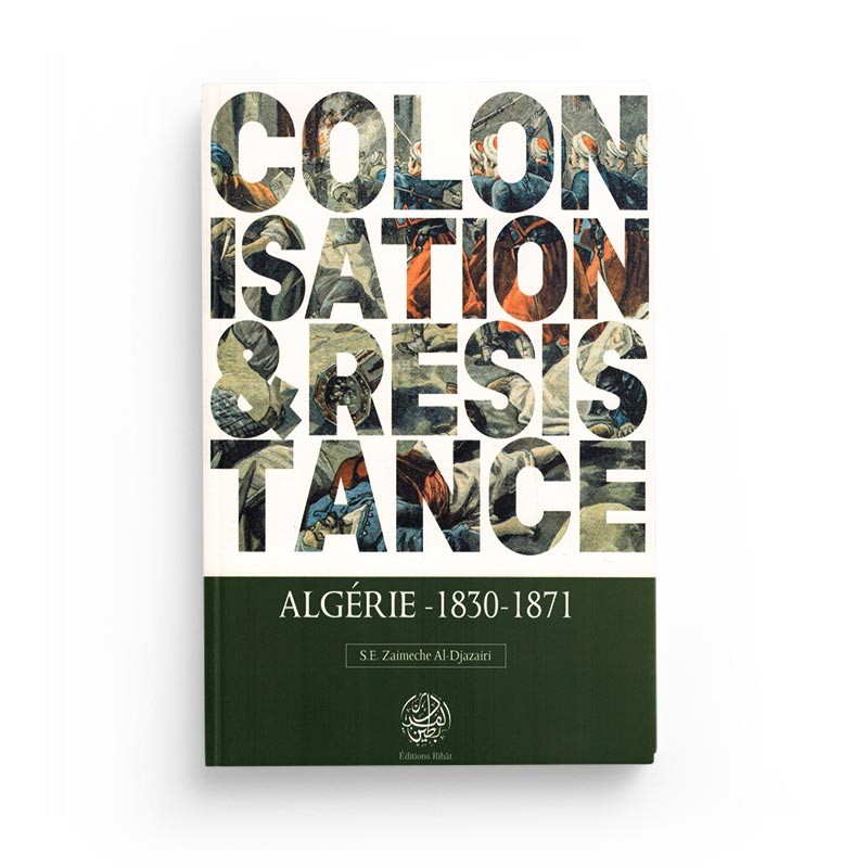 Colonisation & Résistance : Algérie (1830-1871) - S.E Zaimeche Al-Djazairi - Editions Ribât