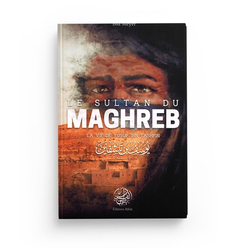 Le Sultan du Maghreb - La vie de Yusuf Ibn Tashfin - 'Issâ Meyer - Editions Ribât - Librairie Al Minhaj