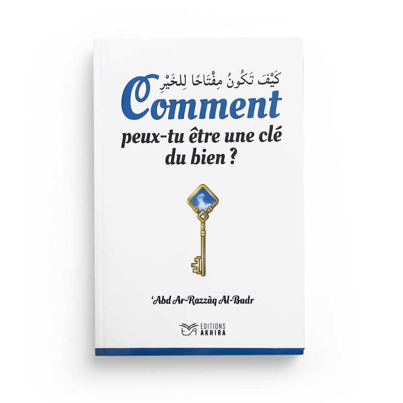 Comment Peux-tu Être une Clé du Bien - Cheikh ´Abd Ar-Razzâq Al-Badr - Editions Akhira - Librairie Al Minhaj