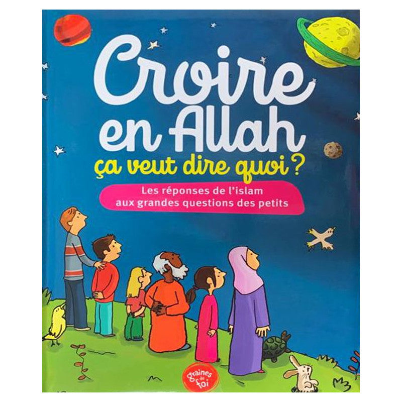 Croire En Allah, Ça Veut Dire Quoi ? Les Réponses De L'Islam Aux Grandes Questions Des Petits - Graines De Foi - Librairie Al Minhaj