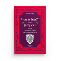 Moulay Isma'il et Jacques II : Une Apologie de l'Islam par un Sultan du Maroc - Comte Henry de Castries - Editions Héritage - Librairie Al Minhaj
