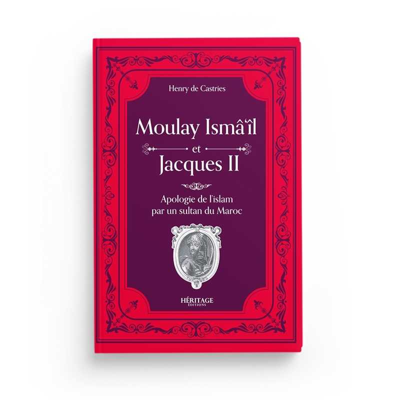 Moulay Isma'il et Jacques II : Une Apologie de l'Islam par un Sultan du Maroc - Comte Henry de Castries - Editions Héritage - Librairie Al Minhaj