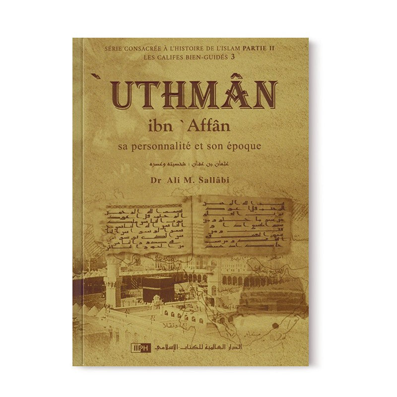 'Uthman Ibn 'Affan - Sa personnalité et son époque - Les Califes Bien Guidés - Dr. Ali M. Sallabi - IIPH - Librairie Al Minhaj