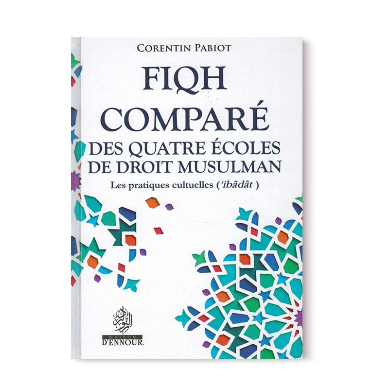 Fiqh Comparé des Quatre Écoles du Droit Musulman (Al-'Îbâdât) - Corentin Pabiot - Maison D'Ennour - Librairie Al Minhaj